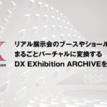 オンライン・バーチャル展示会サービス「DX EXhibition」。リアル展示会のブースやショールームを まるごとバーチャルに変換する「DX EXhibition ARCHIVE」を販売開始。